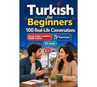 Turkish for Beginners A1: 100 Real-Life Conversations: Everyday Dialogues for Turkish, Greetings, Food, Shopping, Travel, Work, English Translation, Vocabulary and Exercises