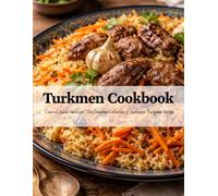 Turkmen Cookbook: Central Asian Heritage: The Complete Collection of Authentic Turkmen Recipes