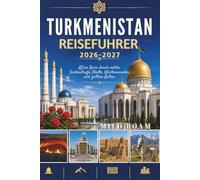 Turkmenistan Reiseführer 2026-2027: Eine Reise durch antike Seidenstraße Städte, Wüstenwunder und zeitlose Kultur.