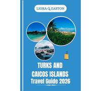TURKS AND CAICOS ISLANDS TRAVEL GUIDE 2026: Discover Pristine Beaches, Vibrant Culture, Outdoor Adventures, and Hidden Caribbean Treasures