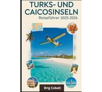 Turks- und Caicosinseln Reiseführer 2025-2026: Ein komplettes Reisebuch, das von einem ganzjährigen Inselbewohner geschrieben wurde, mit den pudrigen ... Turk, den versteckten Höhlen Mittlere Caicos