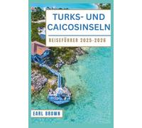 TURKS- UND CAICOSINSELN REISEFÜHRER 2025-2026: Entdecken Sie Grace Bay, Providenciales und Hidden Cays mit atemberaubenden Stränden, Schnorchelabenteuern, Luxusresorts und lokalen Geheimnissen