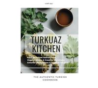 Turkuaz kitchen The authentic Turkish cookbook: Recipes, cultural insights and creative kitchen