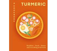 Turmeric: A Cookbook : Breakfast - lunch - dinner and everything in between