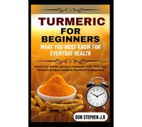 TURMERIC FOR BEGINNERS WHAT YOU MUST KNOW FOR EVERYDAY HEALTH: Boost Your Health, Energy & Immunity Daily With Easy Turmeric Recipes, Drinks & Routines For Beginners