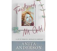 Turn Around, My Child: A Life of Miracles, Revealed in Hindsight