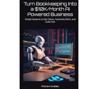 Turn Bookkeeping Into a $10K/Month AI Powered Business: Simple Systems to Get Clients, Automate Work, and Scale Fast