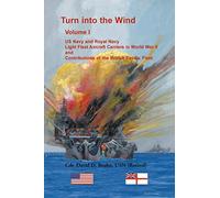 Turn into the Wind, Volume I. US Navy and Royal Navy Light Fleet Aircraft Carriers in World War II,: and Contributions of the British Pacific Fleet