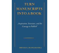 TURN MANUSCRIPTS INTO A BOOK: A Complete Guide from First Draft to Published Author