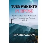 TURN PAIN INTO PURPOSE: The Proven Path From Broken and Stuck to Living Strong, Free, and Fulfilled