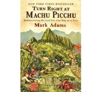Turn Right At Machu Picchu : Rediscovering the Lost City One Step at a Time