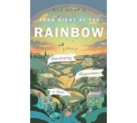 Turn Right At The Rainbow: A Diary of Househunting, Happenstance & Home