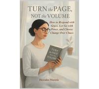 Turn the page, Not the volume: How to Respond with Grace, Let Go with Power, and Choose Change Over Chaos