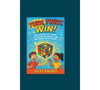 TURN,TWIST, WIN!: The Ultimate Kid’s Guide to Solving the Rubik’s Cube and Wowing Your Friends