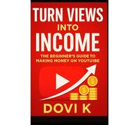 Turn Views into Income: The Beginner’s Guide to Making Money on YouTube: A Step-by-Step Guide to Building, Growing, and Monetizing Your YouTube Channel for Lasting Freedom and Income