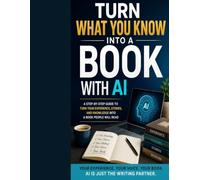 TURN WHAT YOU KNOW INTO A BOOK WITH AI: How Teachers, Experts, Coaches, and Professionals Can Turn Years of Knowledge and Experience into a Book with Artificial Intelligence (AI Author Academy)