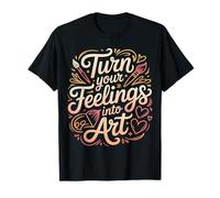 Turn Your Feelings Into Art Emotional Expression - T-Shirt