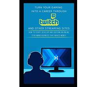 Turn Your Gaming into a Career Through Twitch and Other Streaming Sites: How to Start, Develop and Sustain an Online Streaming Business that Makes Money