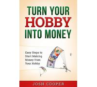 Turn Your Hobby into Money: Easy Steps to Start Making Money from Your Hobby