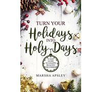 Turn Your Holidays into Holy-Days: 31 Day Guide to a Happy Healthy December