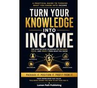 TURN YOUR KNOWLEDGE INTO INCOME: How to Package Your Knowledge Into Products, Services, and Daily Income