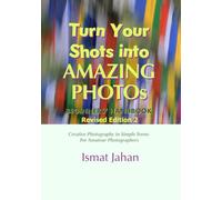 Turn Your Shots into Amazing Photos - Beginners' Handbook Revised Edition 2: Creative Photography in Simple Terms for Amateur Photographers