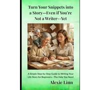 Turn Your Snippets into a Story-Even if You’re Not a Writer--Yet: - A Simple Step-by-Step Guide to Writing Your Life Story for Beginners.--The Help You Need (Family History)