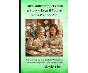 Turn Your Snippets into a Story-Even if You’re Not a Writer--Yet: - A Simple Step-by-Step Guide to Writing Your Life Story for Beginners.--The Help You Need (Family History)