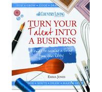 Turn Your Talent into a Business: A guide to earning a living from your hobby
