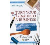 Turn Your Talent into a Business: A guide to earning a living from your hobby