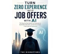 Turn Zero Experience into Job Offers with AI: The Step-by-Step System for Graduates to Build Skills, Beat ATS, and Get Hired Faster-Even with No Experience
