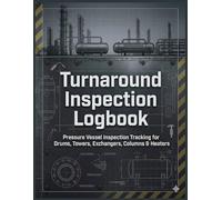 Turnaround Inspection Logbook: Pressure Vessel Inspection Tracking for Drums, Towers, Exchangers, Columns & Heaters