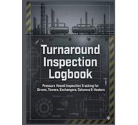 Turnaround Inspection Logbook: Pressure Vessel Inspection Tracking for Drums, Towers, Exchangers, Columns & Heaters