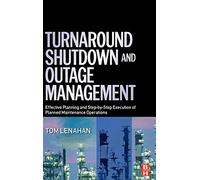 Turnaround, Shutdown and Outage Management: Effective Planning and Step-by-Step Execution of Planned Maintenance Operations