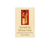 Turned By Divine Love: Starting again with God and with others