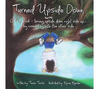 TURNED UPSIDE DOWN: A Flip Book--Turning Upside Down Right Side Up...By Connecting With The Other Side