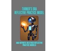 Turner’s DRA Reflective Practice Model: And reports on other reflective practice models