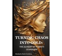 TURNING CHAOS INTO GOLD: THE ALCHEMY OF WOMEN'S LEADERSHIP (The Growth Leader Collection)