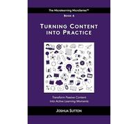Turning Content into Practice: Transform passive content into active learning moments (The Mircrolearning MicroSeries™)