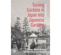 Turning Gardens in Japan into Japanese Gardens: Nation, Nature, Heritage, and Modernity since the 1890s