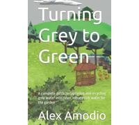 Turning Grey to Green: A complete guide to capturing and recycling grey water into clean, nitrate rich water for the garden