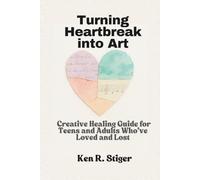 Turning Heartbreak into Art: A Creative Healing Guide for Teens and Adults Who’ve Loved and Lost