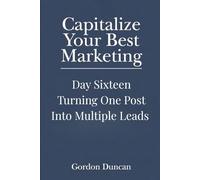 Turning One Post into Multiple Leads: 16 (Capitalize Your Best Marketing)