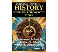 Turning Points in History Events that Changed the World: Influencers of the Present, Shapers of the Future, Understanding Global Challenges