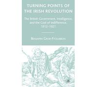 Turning Points of the Irish Revolution: The British Government, Intelligence, and the Cost of Indifference, 1912-1921