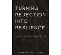Turning Rejection into Resilience: A Guide to Begin Healing Your Inner Child