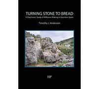 Turning Stone to Bread: A Diachronic Study of Millstone Making in Southern Spain (Southampton Monographs in Archaeology)
