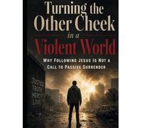 Turning the Other Cheek in a Violent World: Why Following Jesus Is Not a Call to Passive Surrender
