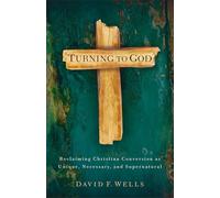 Turning to God: Reclaiming Christian Conversion As Unique, Necessary, And Supernatural