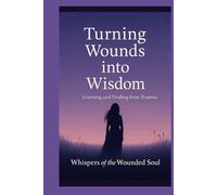 Turning Wounds Into Wisdom: Learning and Healing from Trauma